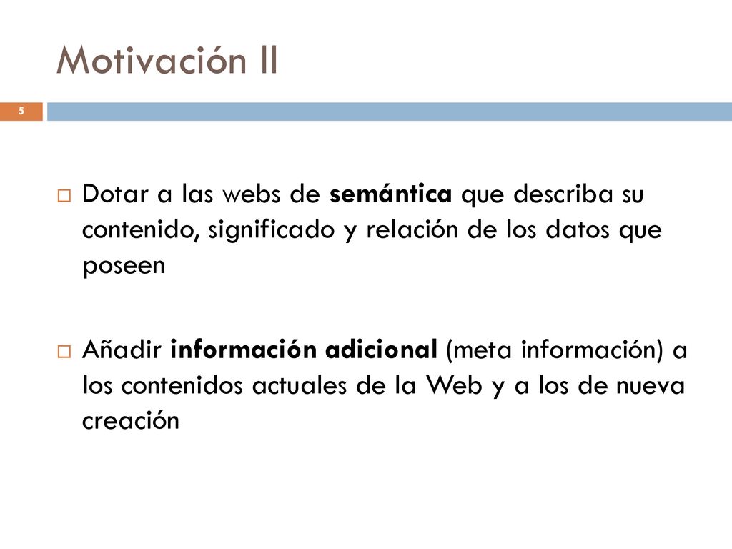 Motivación II Dotar a las webs de semántica que describa su contenido, significado y relación de los datos que poseen.