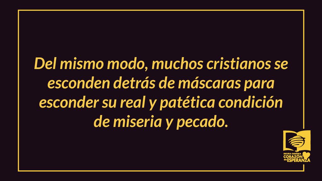 Del mismo modo, muchos cristianos se esconden detrás de máscaras para esconder su real y patética condición de miseria y pecado.