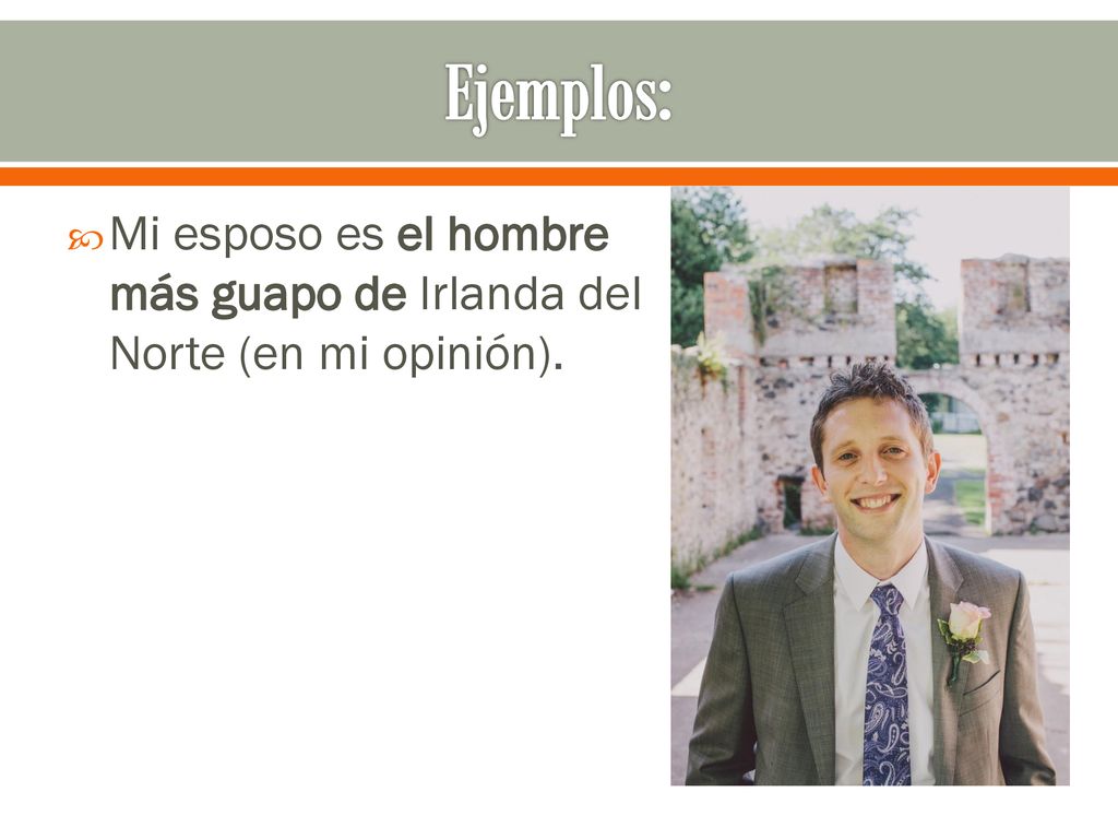 Ejemplos: Mi esposo es el hombre más guapo de Irlanda del Norte (en mi opinión).