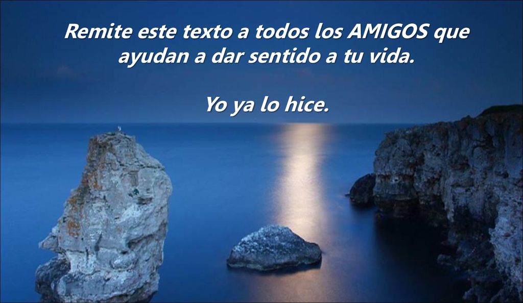 Remite este texto a todos los AMIGOS que ayudan a dar sentido a tu vida.