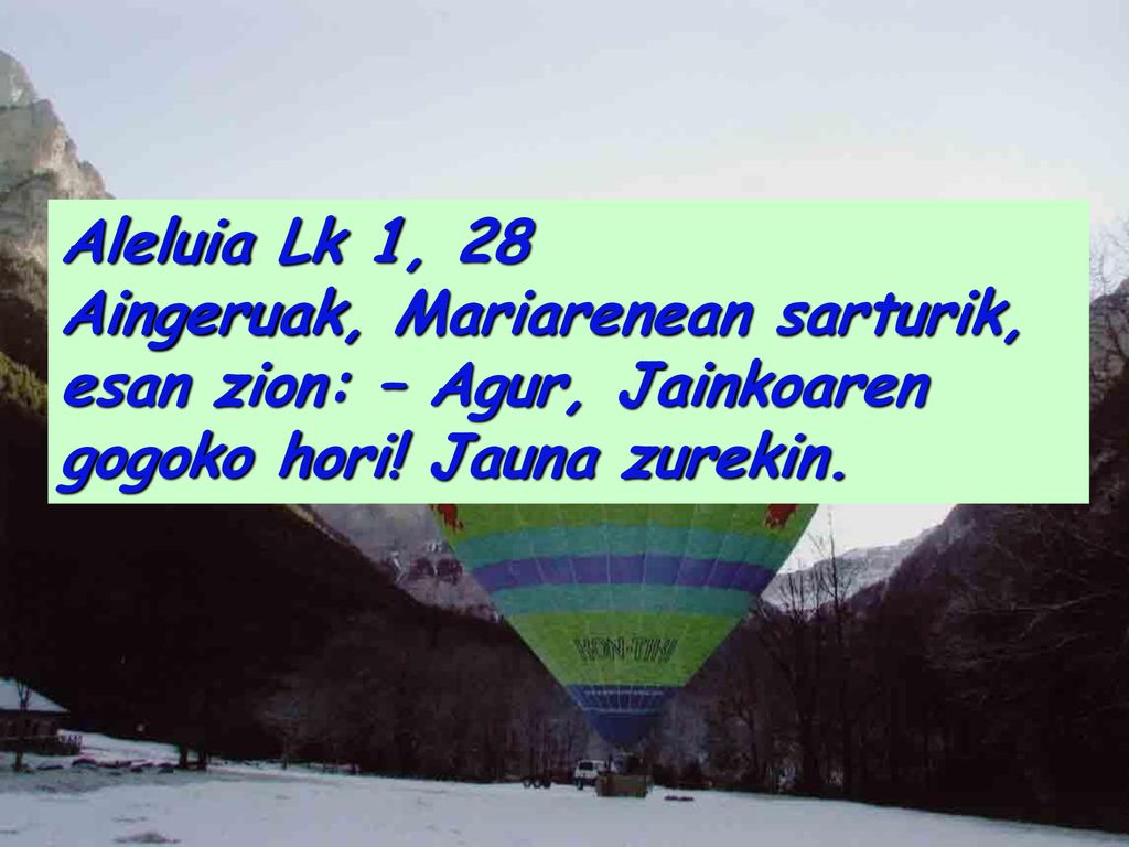 Aleluia Lk 1, 28 Aingeruak, Mariarenean sarturik, esan zion: – Agur, Jainkoaren gogoko hori.