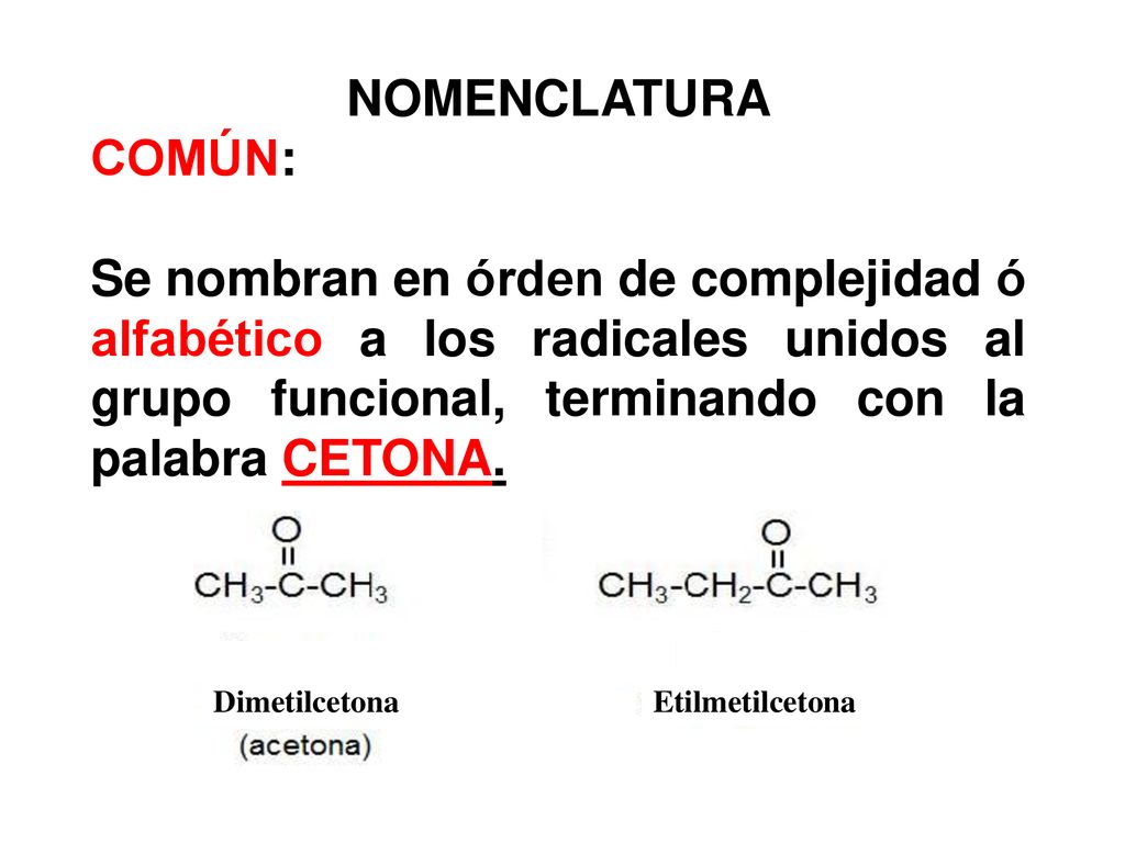 NOMENCLATURA COMÚN: Se nombran en órden de complejidad ó alfabético a los radicales unidos al grupo funcional, terminando con la palabra CETONA.
