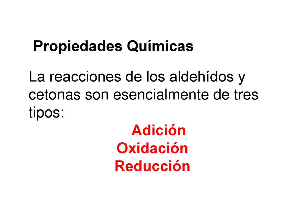 Propiedades Químicas La reacciones de los aldehídos y cetonas son esencialmente de tres tipos: Adición.