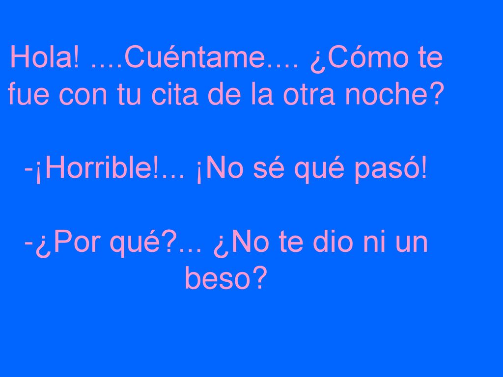 Hola. Cuéntame. ¿Cómo te fue con tu cita de la otra noche. -¡Horrible