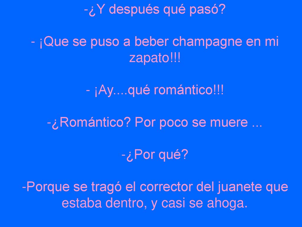 -¿Y después qué pasó. - ¡Que se puso a beber champagne en mi zapato