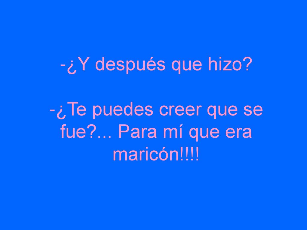-¿Y después que hizo. -¿Te puedes creer que se fue
