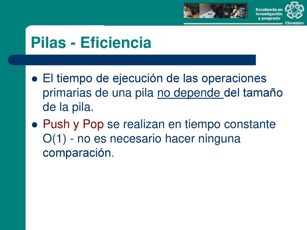 Pilas - Eficiencia El tiempo de ejecución de las operaciones primarias de una pila no depende del tamaño de la pila.