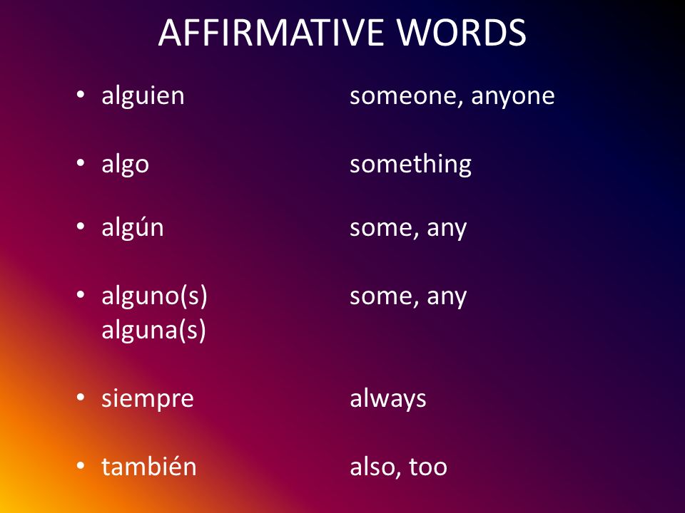 AFFIRMATIVE WORDS alguien someone, anyone algo something
