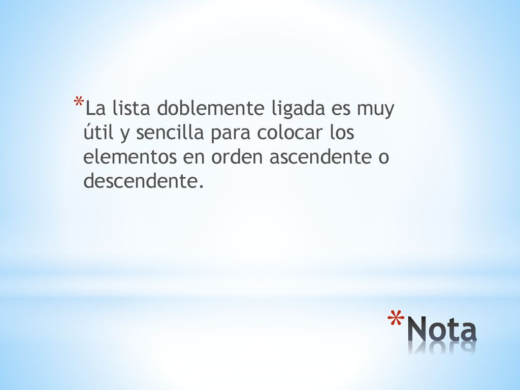 La lista doblemente ligada es muy útil y sencilla para colocar los elementos en orden ascendente o descendente.