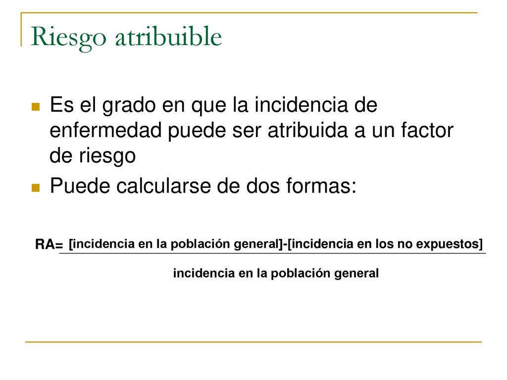 Riesgo atribuible Es el grado en que la incidencia de enfermedad puede ser atribuida a un factor de riesgo.