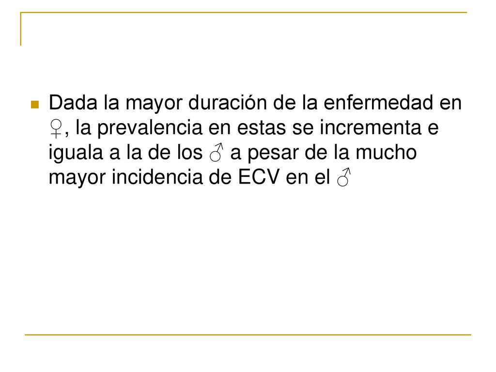 Dada la mayor duración de la enfermedad en ♀, la prevalencia en estas se incrementa e iguala a la de los ♂ a pesar de la mucho mayor incidencia de ECV en el ♂