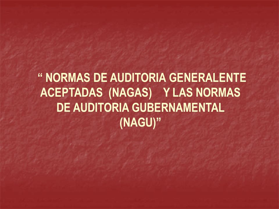 NORMAS DE AUDITORIA GENERALENTE ACEPTADAS (NAGAS) Y LAS NORMAS DE AUDITORIA GUBERNAMENTAL (NAGU)