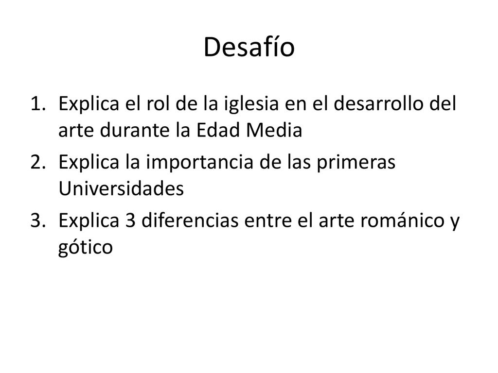 Desafío Explica el rol de la iglesia en el desarrollo del arte durante la Edad Media. Explica la importancia de las primeras Universidades.