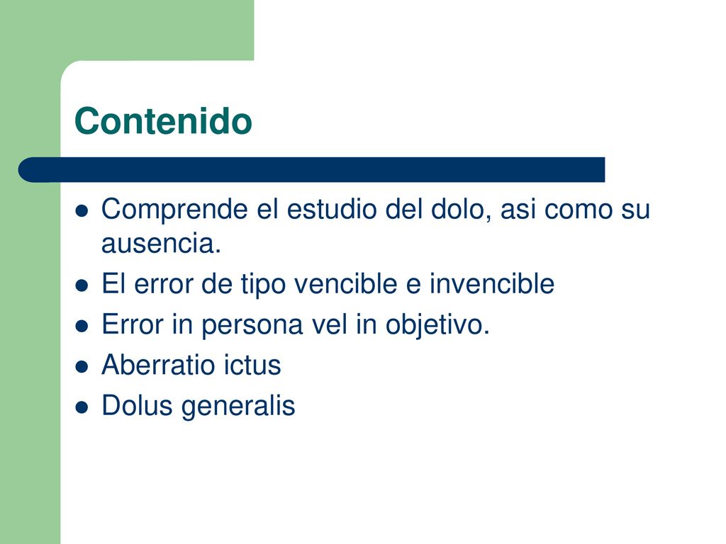 Contenido Comprende el estudio del dolo, asi como su ausencia.