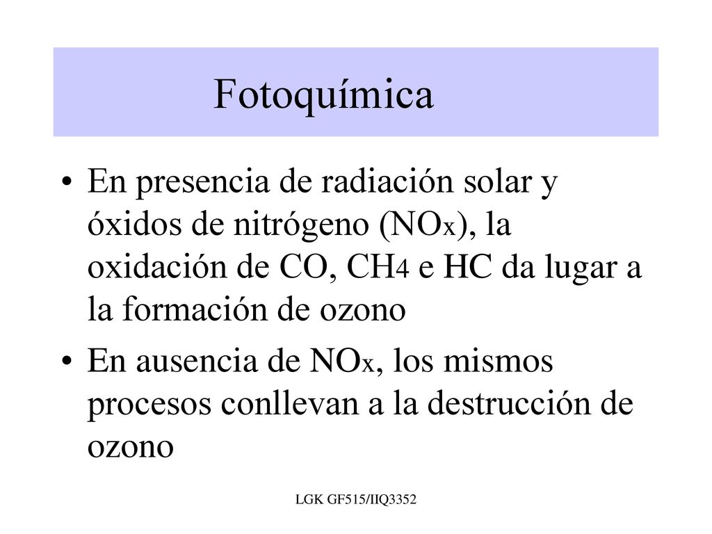 Fotoquímica En presencia de radiación solar y óxidos de nitrógeno (NOx), la oxidación de CO, CH4 e HC da lugar a la formación de ozono.