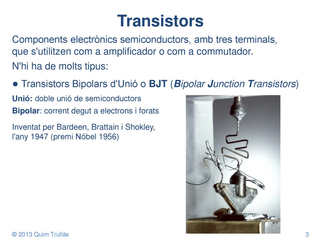 Transistors Components electrònics semiconductors, amb tres terminals, que s utilitzen com a amplificador o com a commutador.