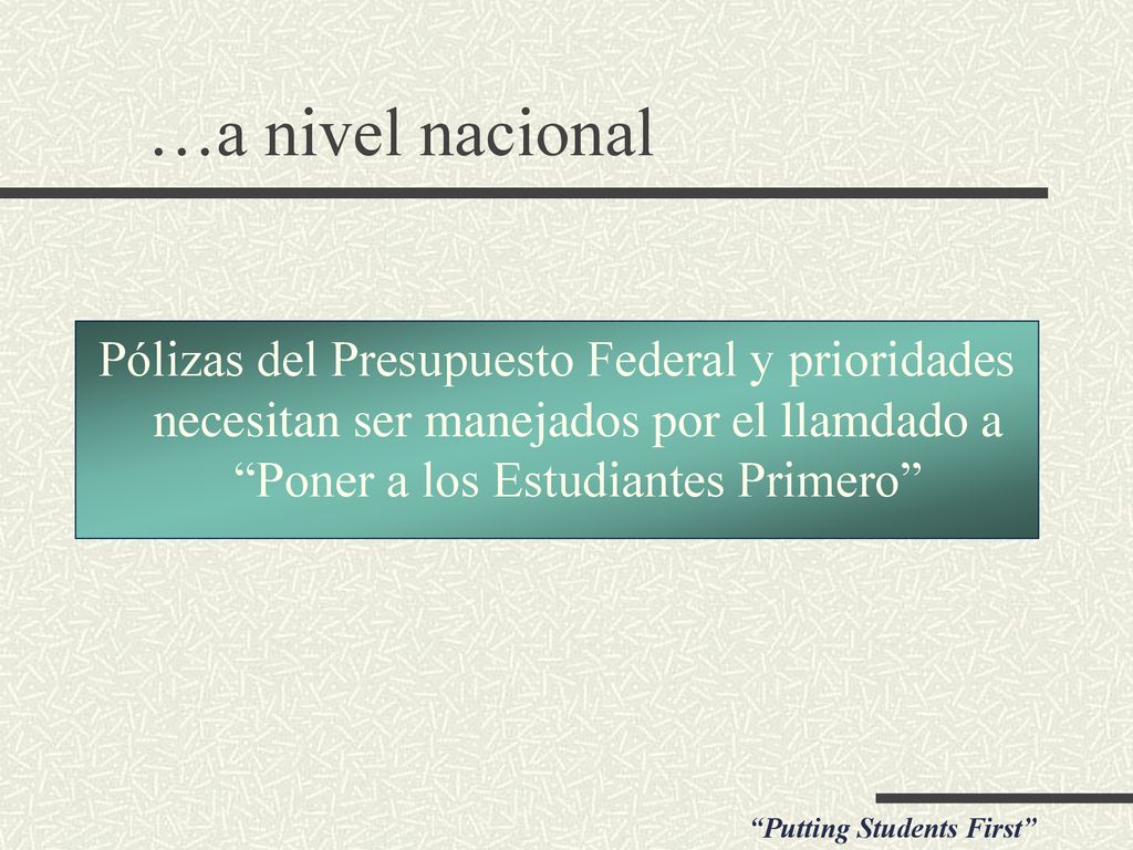 …a nivel nacional Pólizas del Presupuesto Federal y prioridades necesitan ser manejados por el llamdado a Poner a los Estudiantes Primero
