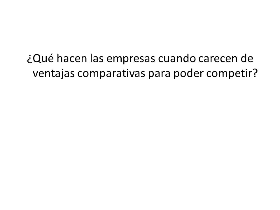 ¿Qué hacen las empresas cuando carecen de ventajas comparativas para poder competir