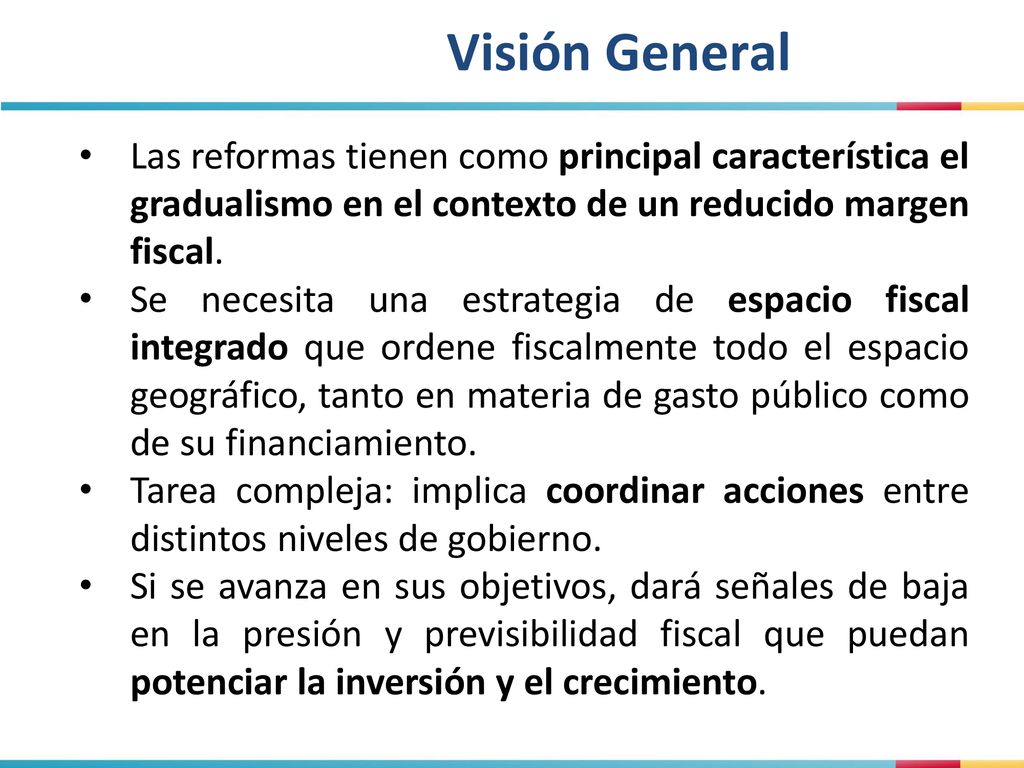 Visión General Las reformas tienen como principal característica el gradualismo en el contexto de un reducido margen fiscal.