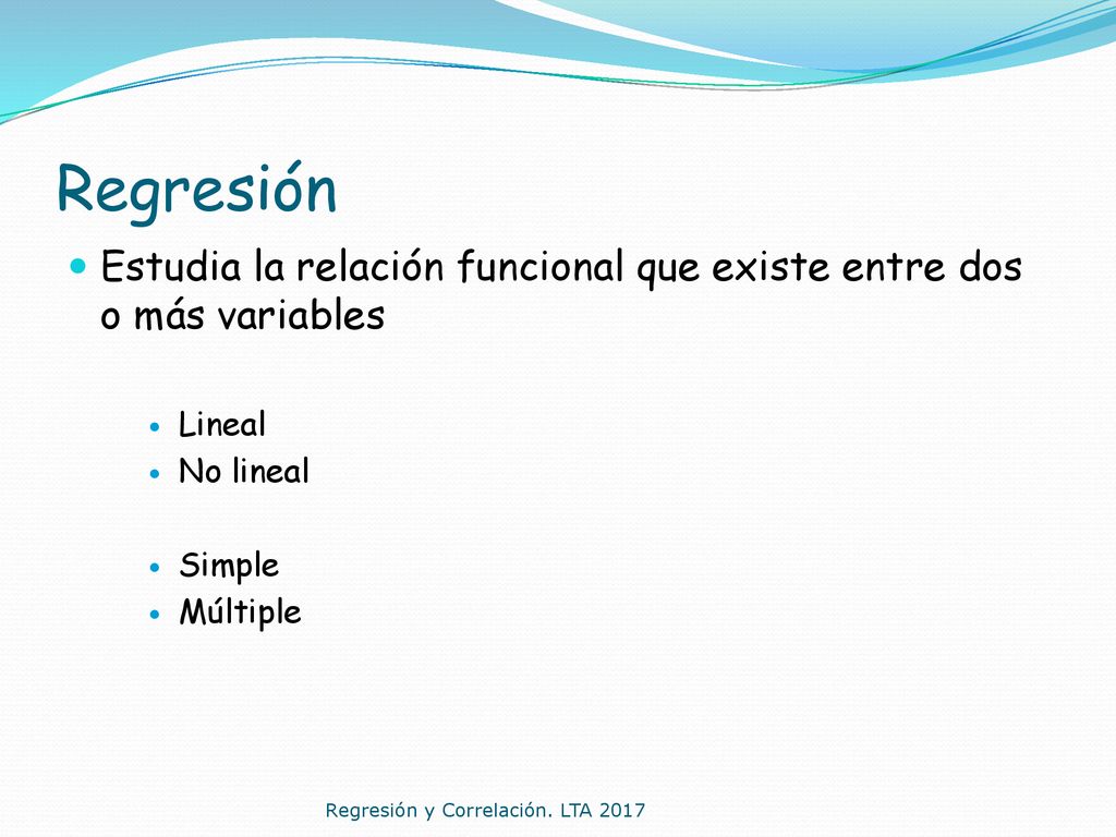 Regresión Estudia la relación funcional que existe entre dos o más variables. Lineal. No lineal. Simple.