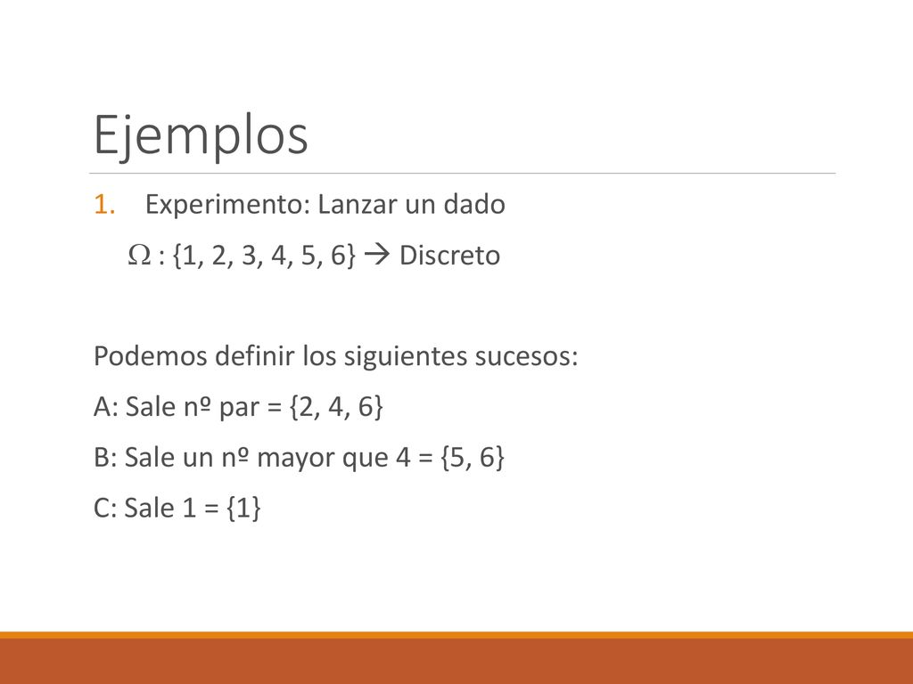 Ejemplos Experimento: Lanzar un dado  : {1, 2, 3, 4, 5, 6}  Discreto