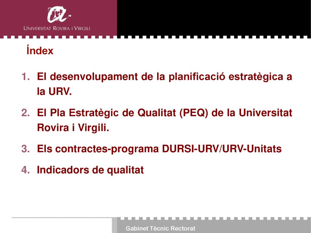 Índex El desenvolupament de la planificació estratègica a la URV. El Pla Estratègic de Qualitat (PEQ) de la Universitat Rovira i Virgili.
