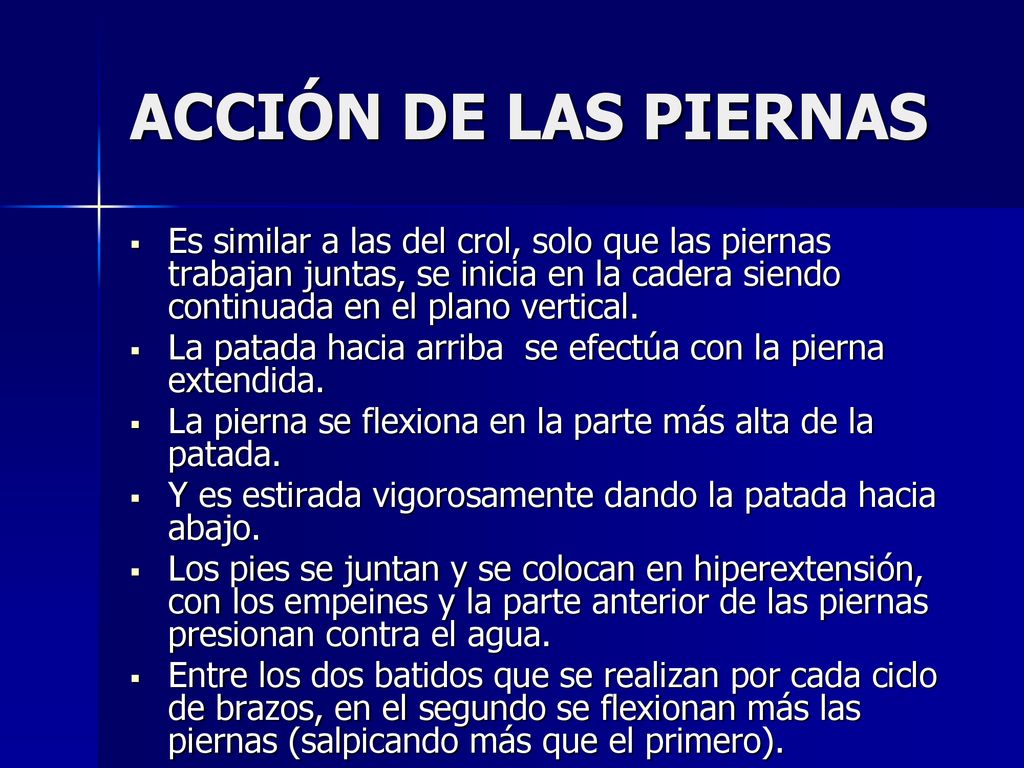 ACCIÓN DE LAS PIERNAS Es similar a las del crol, solo que las piernas trabajan juntas, se inicia en la cadera siendo continuada en el plano vertical.