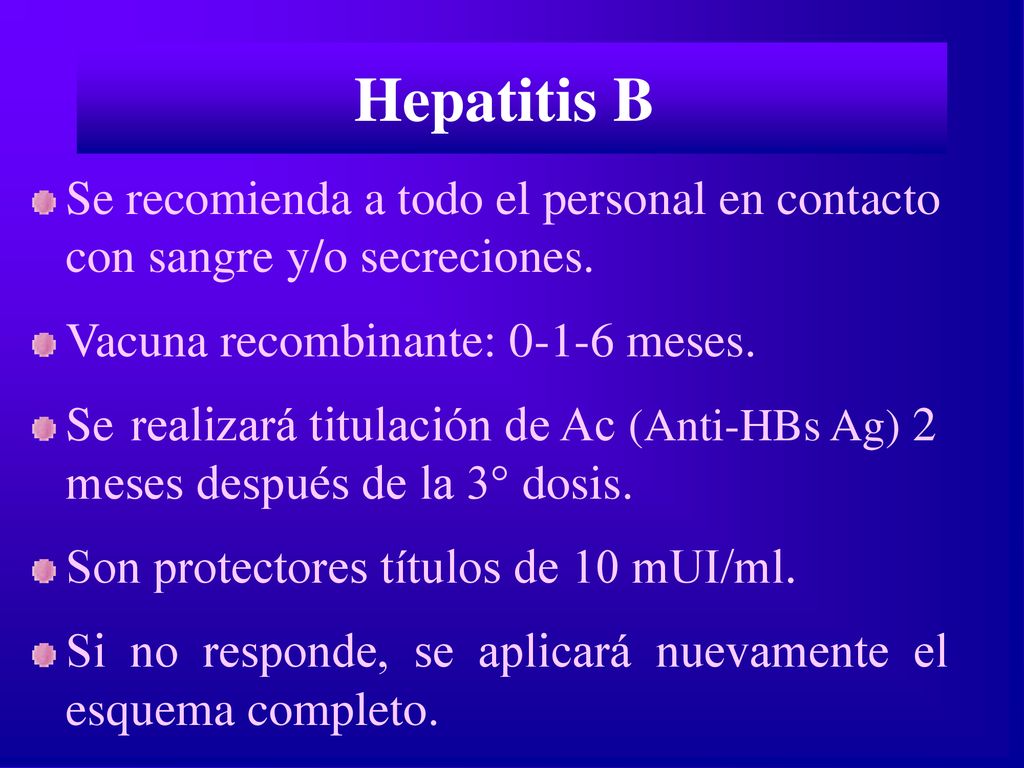 Hepatitis B Se recomienda a todo el personal en contacto con sangre y/o secreciones. Vacuna recombinante: meses.