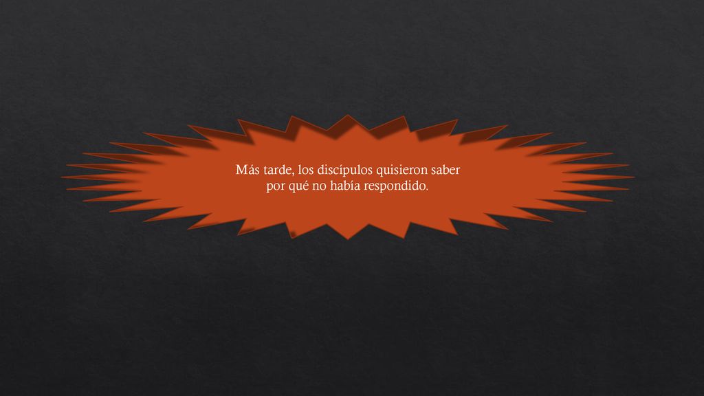 Más tarde, los discípulos quisieron saber por qué no había respondido.