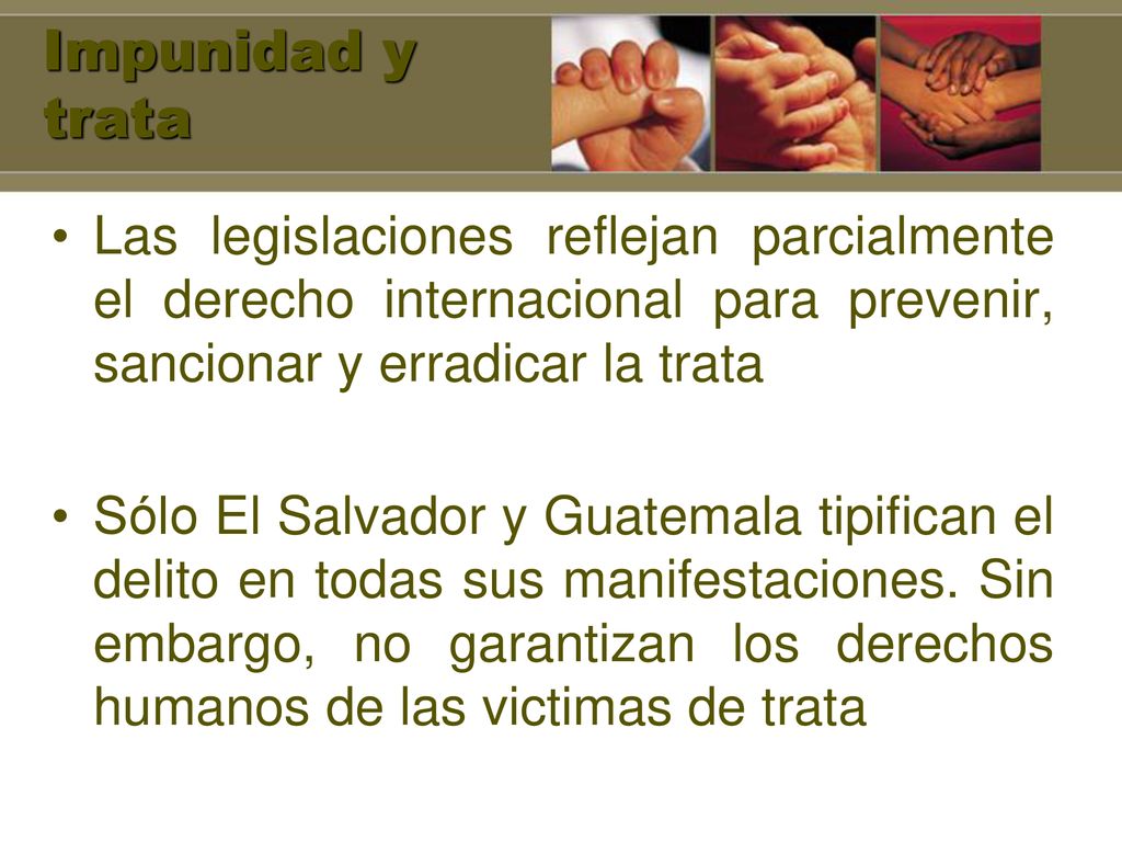 Impunidad y trata Las legislaciones reflejan parcialmente el derecho internacional para prevenir, sancionar y erradicar la trata.