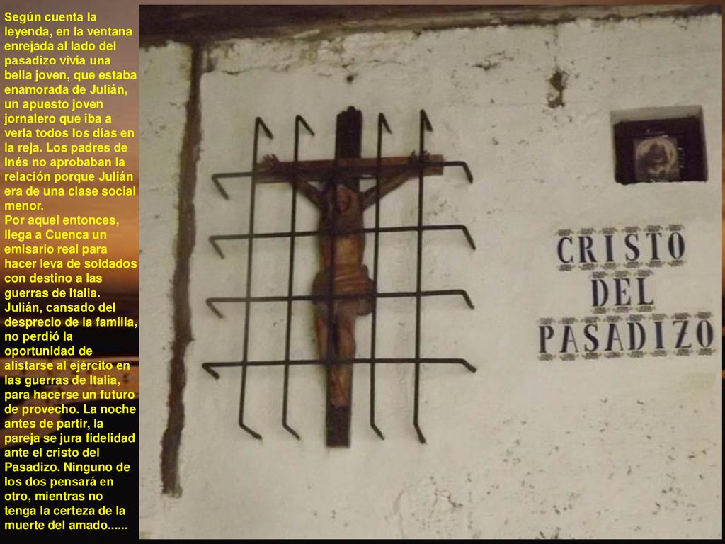 Según cuenta la leyenda, en la ventana enrejada al lado del pasadizo vivía una bella joven, que estaba enamorada de Julián, un apuesto joven jornalero que iba a verla todos los días en la reja.