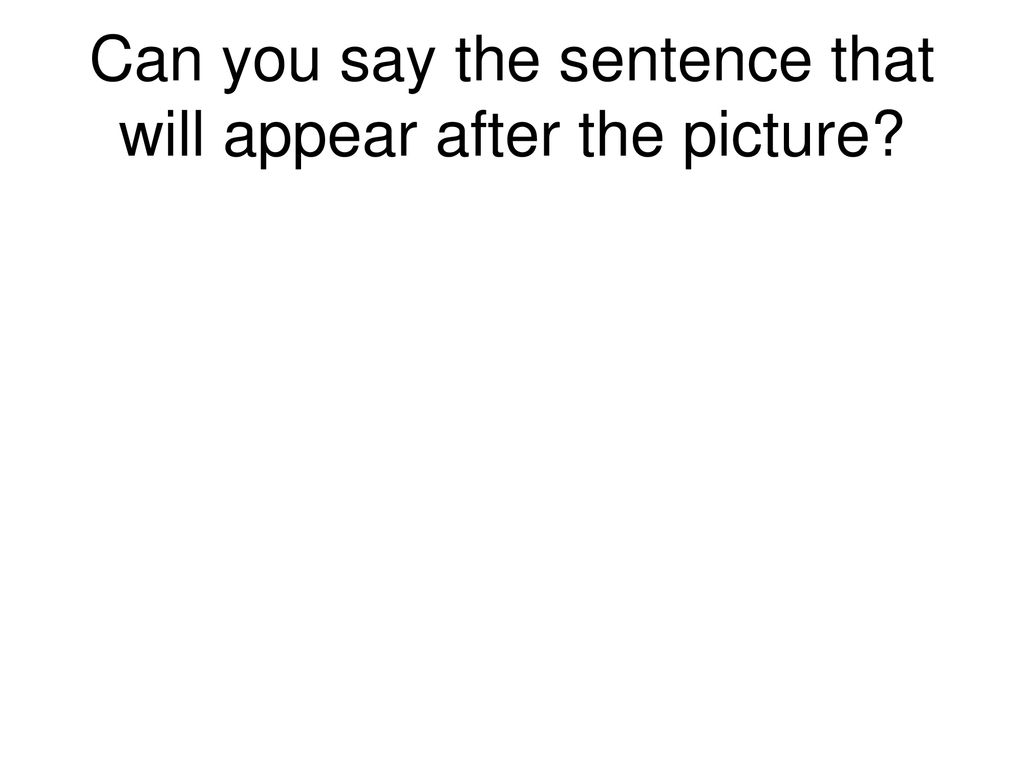 Can you say the sentence that will appear after the picture