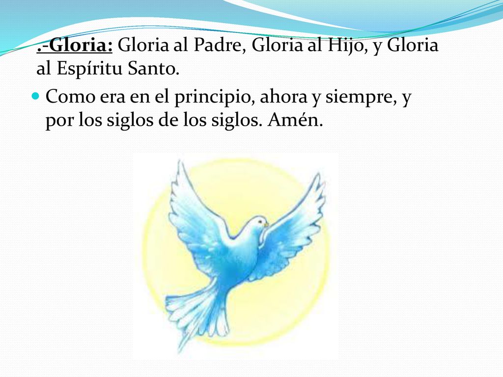 .-Gloria: Gloria al Padre, Gloria al Hijo, y Gloria al Espíritu Santo.