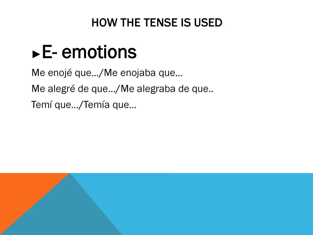 HOW THE TENSE IS USED ►E- emotions Me enojé que…/Me enojaba que… Me alegré de que…/Me alegraba de que..