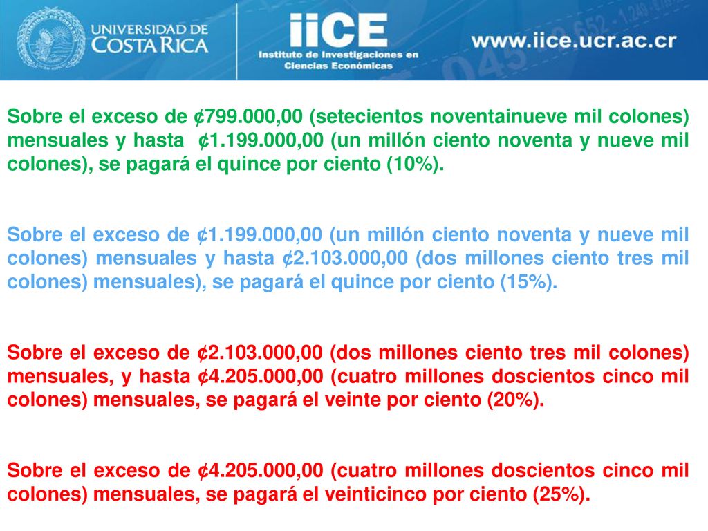 Sobre el exceso de ¢ ,00 (setecientos noventainueve mil colones) mensuales y hasta ¢ ,00 (un millón ciento noventa y nueve mil colones), se pagará el quince por ciento (10%).
