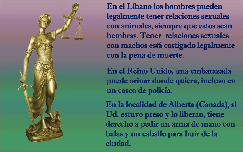 En el Líbano los hombres pueden legalmente tener relaciones sexuales con animales, siempre que estos sean hembras. Tener relaciones sexuales con machos está castigado legalmente con la pena de muerte.