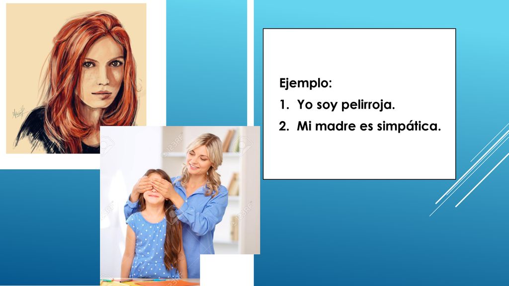 Ejemplo: 1. Yo soy pelirroja. 2. Mi madre es simpática.
