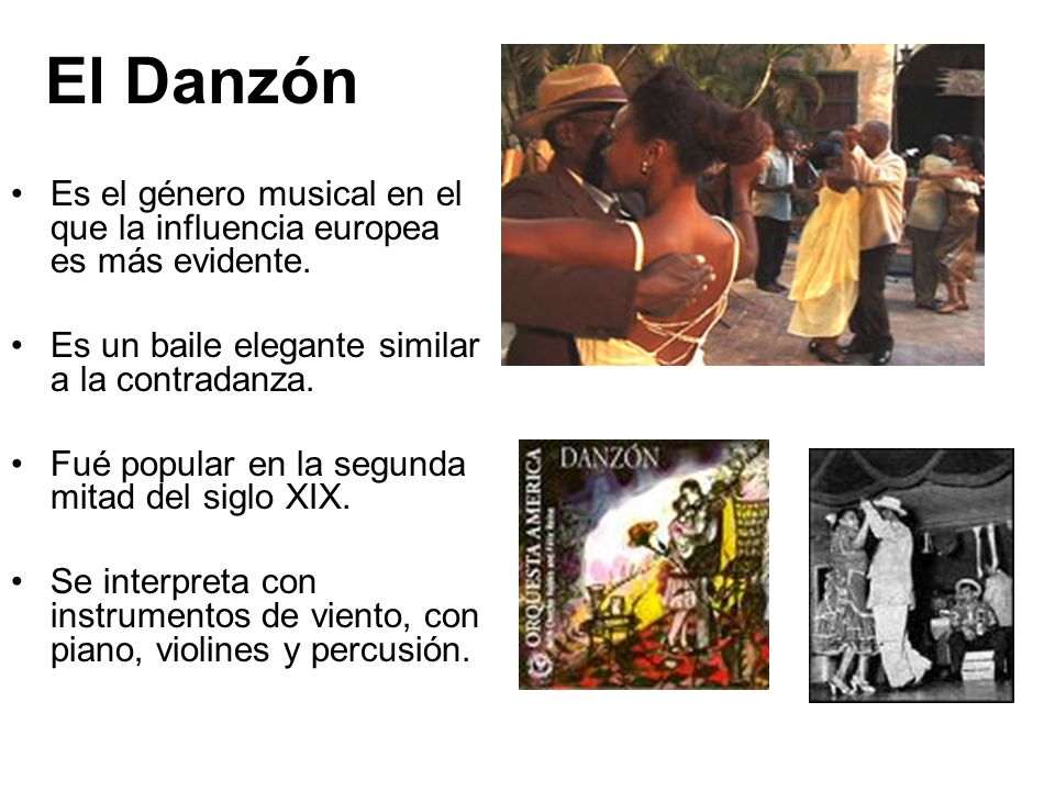 El Danzón Es el género musical en el que la influencia europea es más evidente. Es un baile elegante similar a la contradanza.