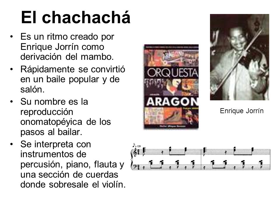 El chachachá Es un ritmo creado por Enrique Jorrín como derivación del mambo. Rápidamente se convirtió en un baile popular y de salón.