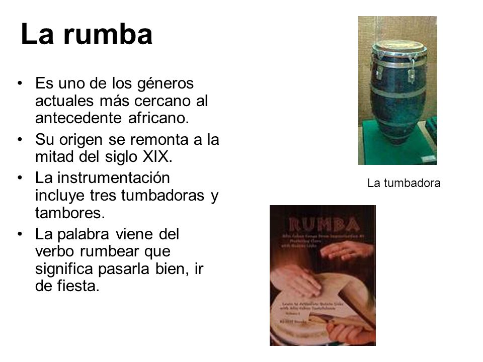 La rumba Es uno de los géneros actuales más cercano al antecedente africano. Su origen se remonta a la mitad del siglo XIX.
