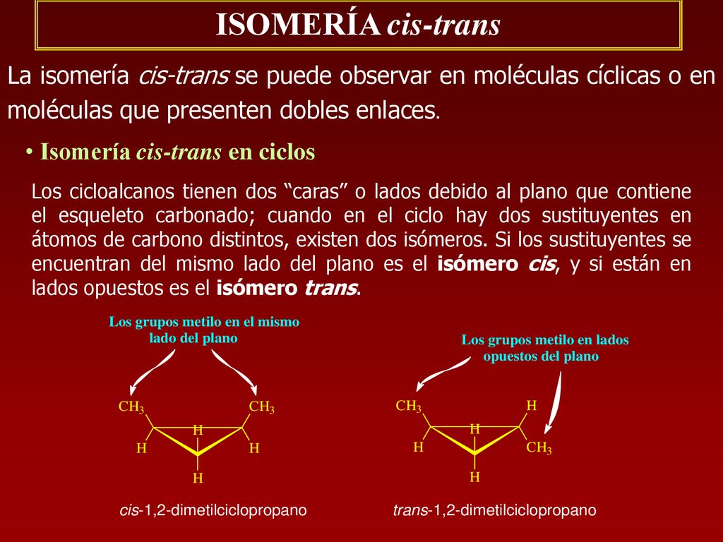 ISOMERÍA cis-trans La isomería cis-trans se puede observar en moléculas cíclicas o en moléculas que presenten dobles enlaces.