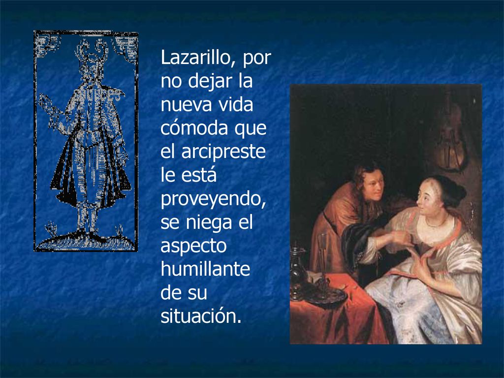 Lazarillo, por no dejar la nueva vida cómoda que el arcipreste le está proveyendo, se niega el aspecto humillante de su situación.