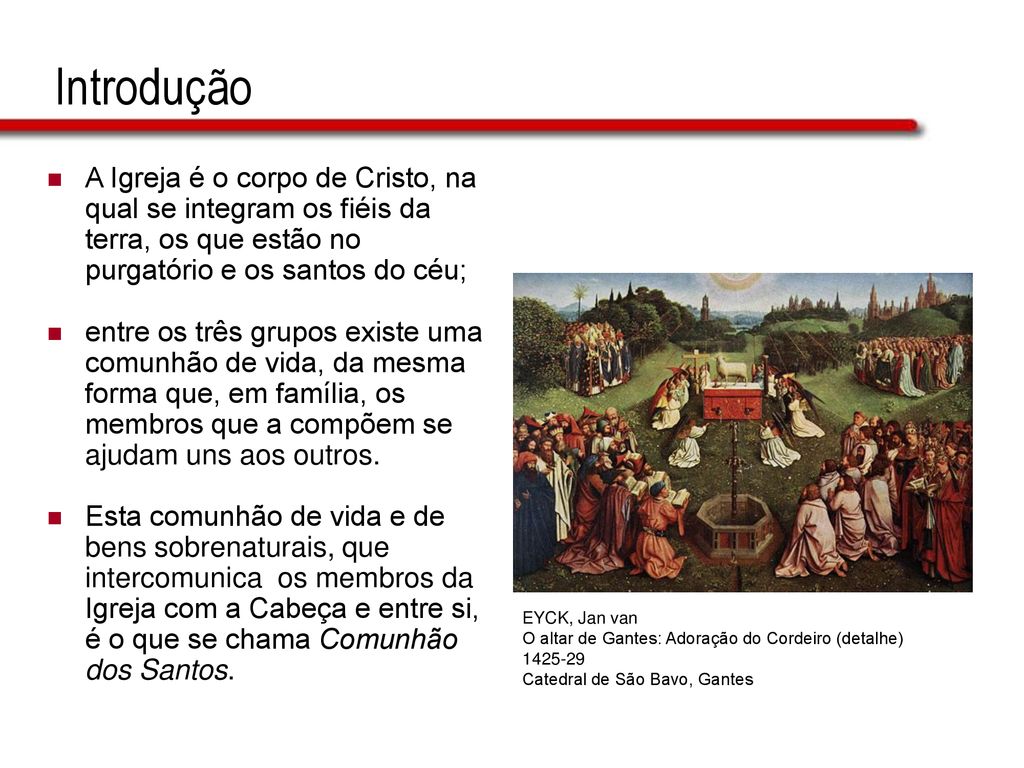 Introdução A Igreja é o corpo de Cristo, na qual se integram os fiéis da terra, os que estão no purgatório e os santos do céu;