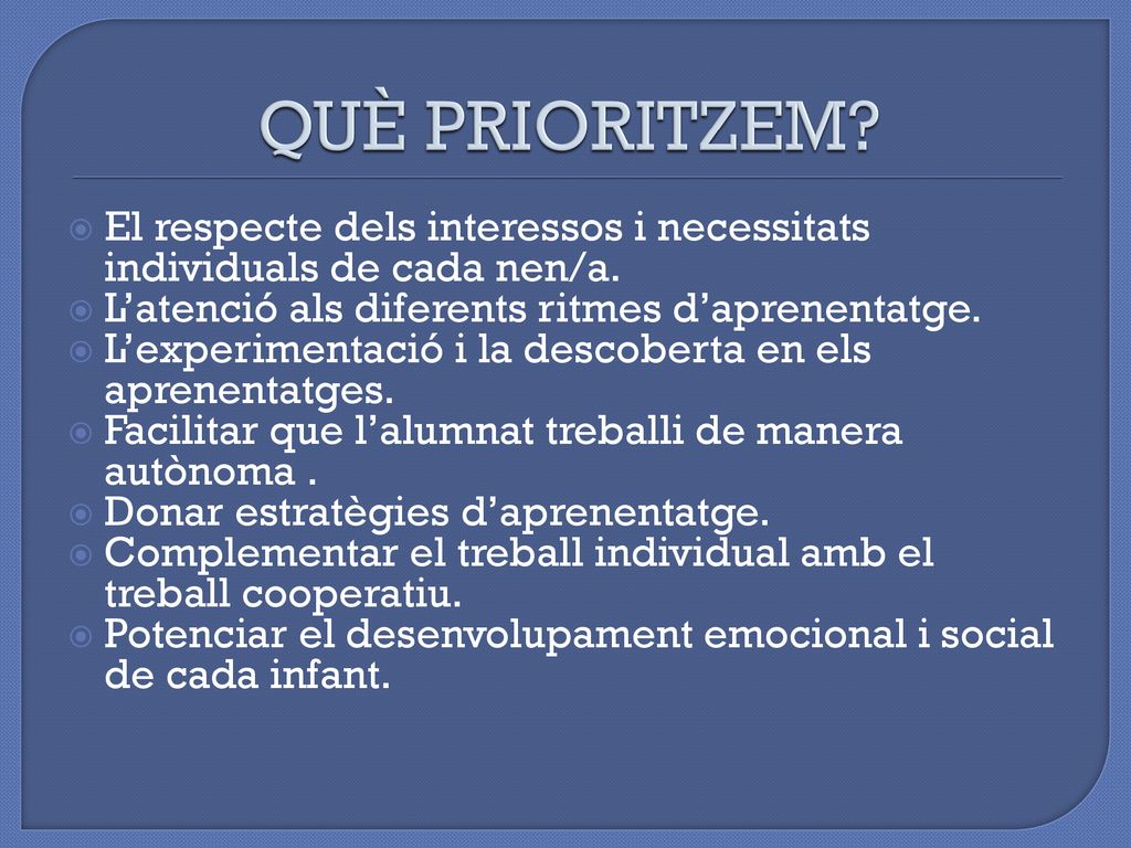 QUÈ PRIORITZEM El respecte dels interessos i necessitats individuals de cada nen/a. L’atenció als diferents ritmes d’aprenentatge.