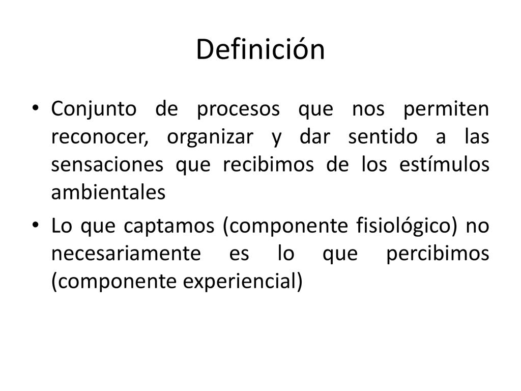 Definición Conjunto de procesos que nos permiten reconocer, organizar y dar sentido a las sensaciones que recibimos de los estímulos ambientales.