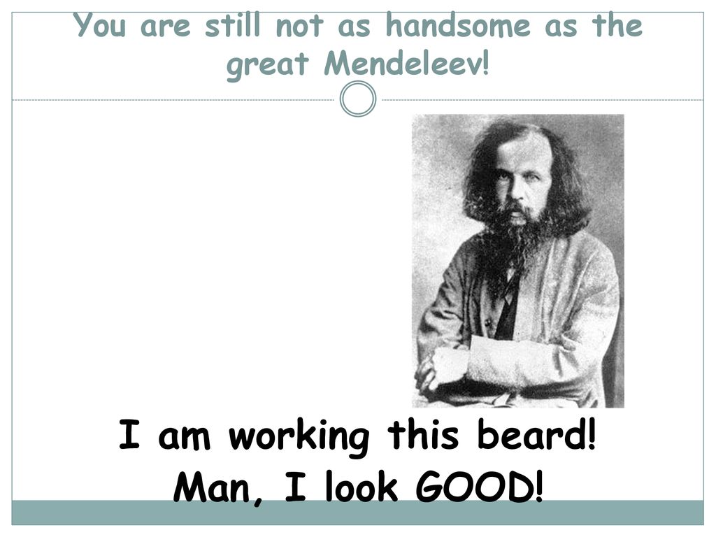 You are still not as handsome as the great Mendeleev!