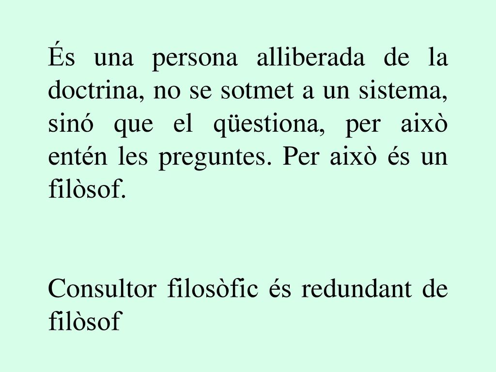És una persona alliberada de la doctrina, no se sotmet a un sistema, sinó que el qüestiona, per això entén les preguntes. Per això és un filòsof.