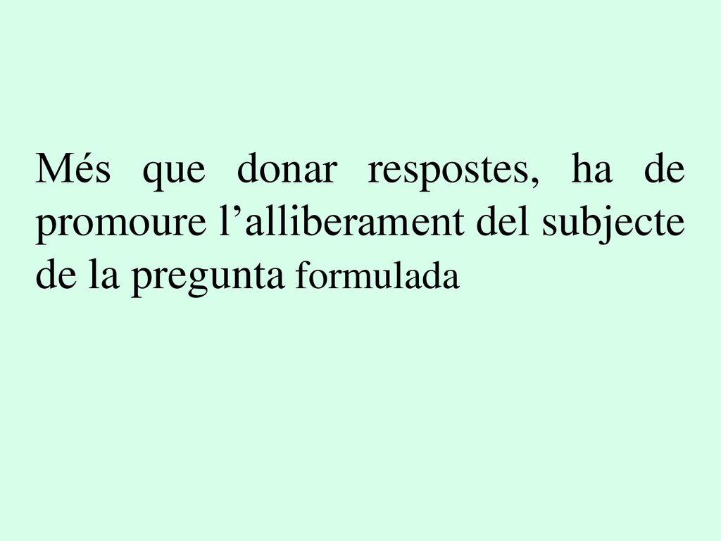 Més que donar respostes, ha de promoure l’alliberament del subjecte de la pregunta formulada