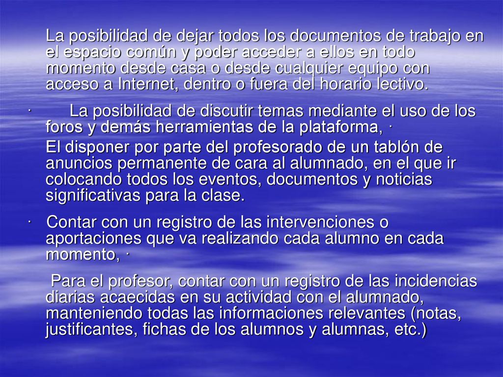 La posibilidad de dejar todos los documentos de trabajo en el espacio común y poder acceder a ellos en todo momento desde casa o desde cualquier equipo con acceso a Internet, dentro o fuera del horario lectivo.