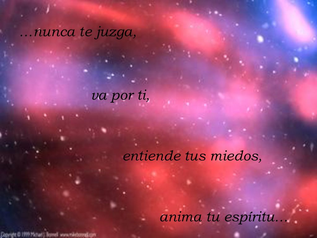 …nunca te juzga, va por ti, entiende tus miedos, anima tu espíritu…
